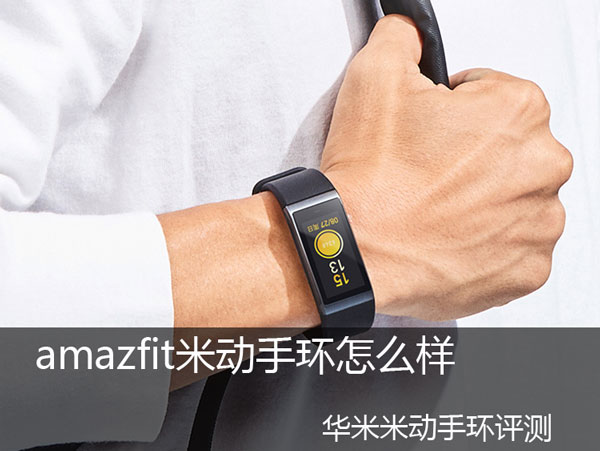amazfit米动手环怎么样 华米amazfit米动手环评测