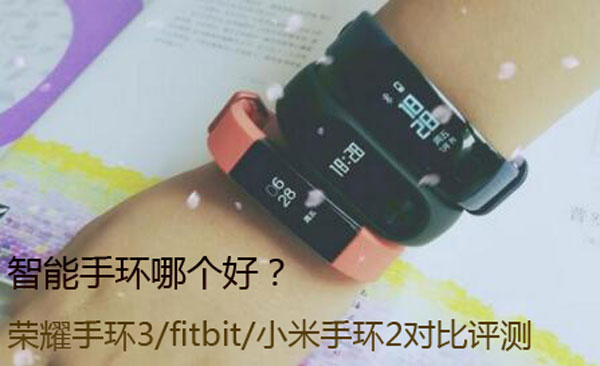 智能手环哪个好？荣耀手环3/fitbit/小米手环2对比评测