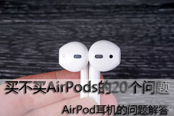 买不买AirPods的20个问题 AirPod耳机的问题解答