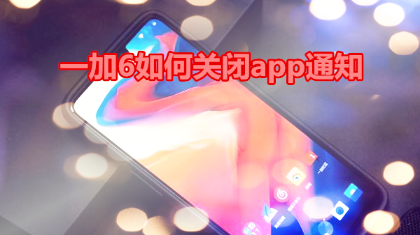 一加6如何关闭app通知