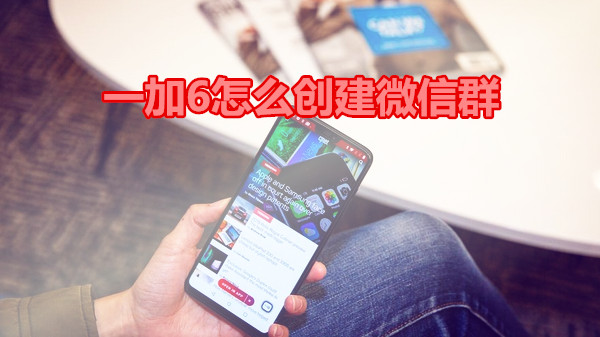 一加6怎么创建微信群