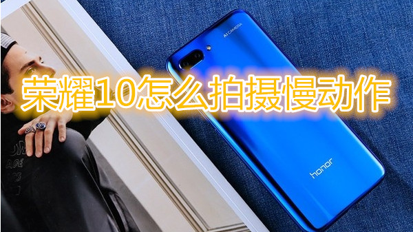 荣耀10怎么拍摄慢动作
