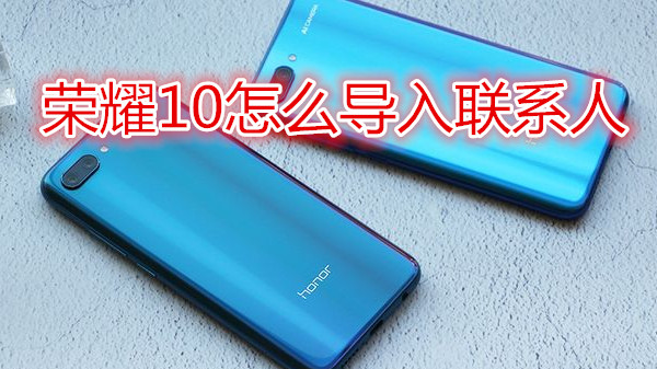 荣耀10怎么导入联系人