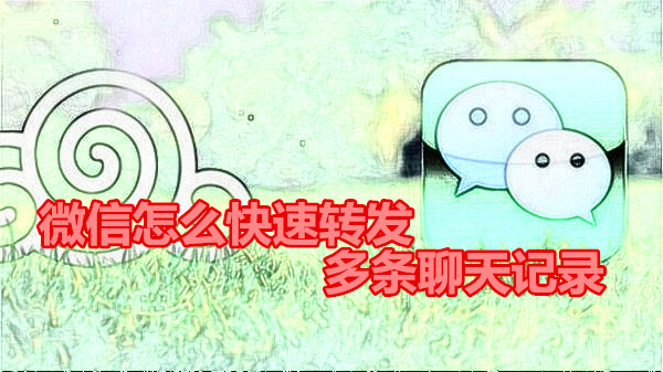 微信怎么快速转发多条聊天记录
