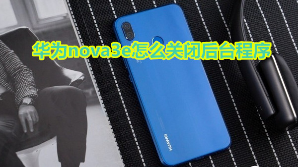 华为nova3e怎么关闭后台程序