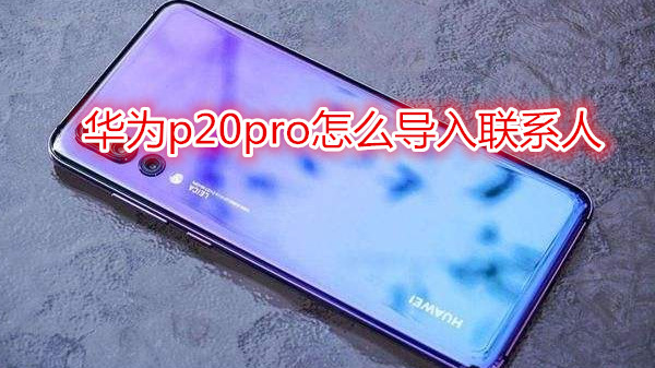 华为p20pro怎么导入联系人