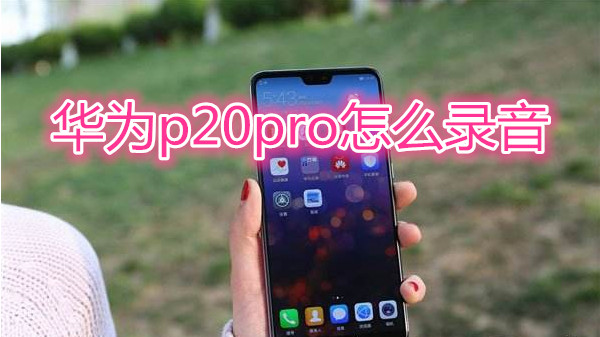 华为p20pro怎么录音