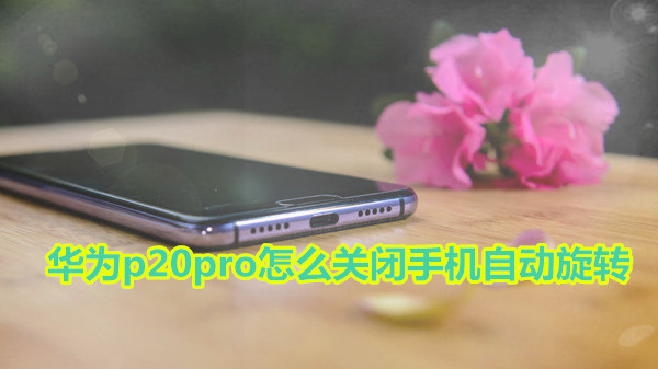 华为p20pro怎么关闭手机自动旋转