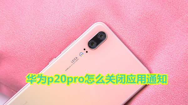 华为p20pro怎么关闭应用通知