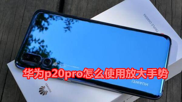 华为p20pro怎么使用放大手势
