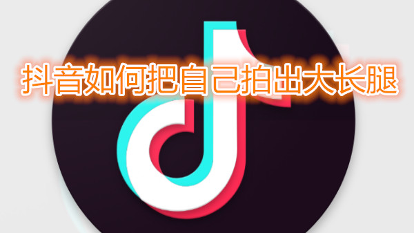 抖音如何把自己拍出大长腿