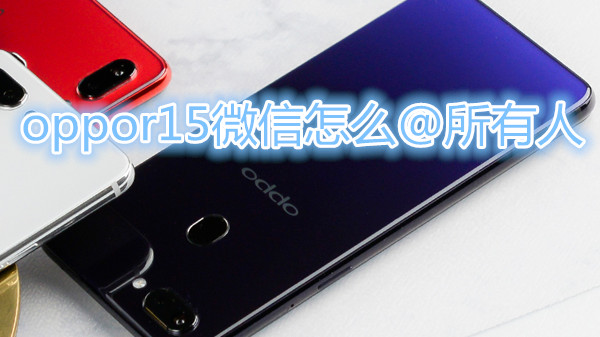oppor15微信怎么@所有人