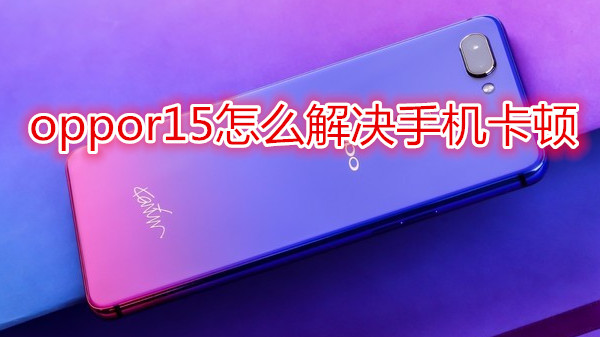 oppor15怎么解决手机卡顿