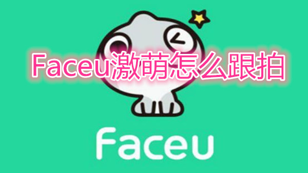faceu激萌怎么跟拍