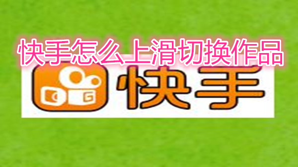 快手怎么上滑切换作品