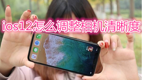 ios12怎么调整相机清晰度