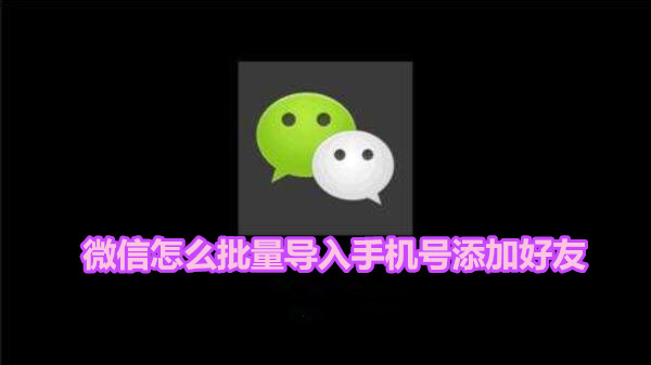 微信怎么批量导入手机号添加好友