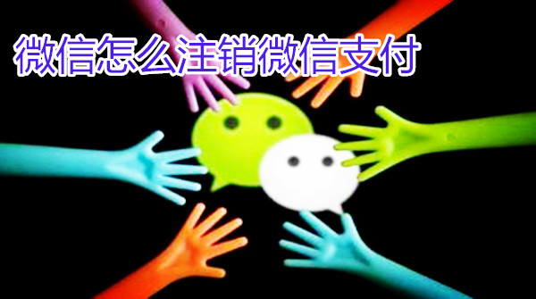 微信怎么注销微信支付