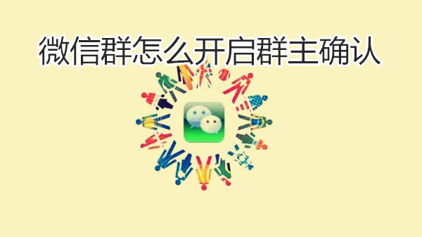 微信群怎么开启群主确认