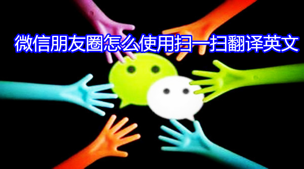 微信朋友圈怎么使用扫一扫翻译英文