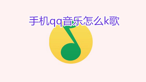 手机qq音乐怎么k歌