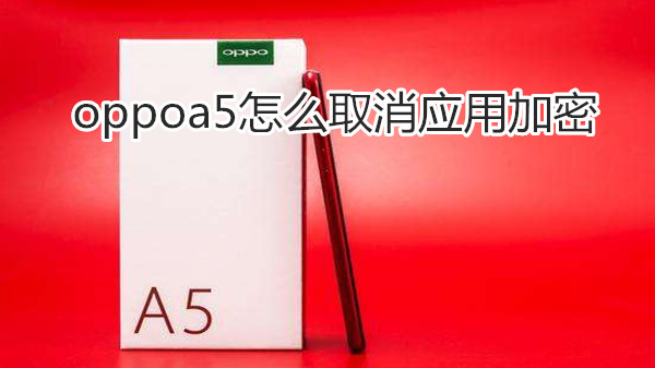 oppoa5怎么取消应用加密