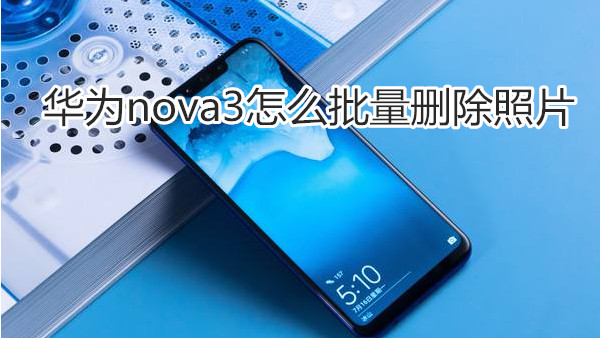 华为nova3怎么批量删除照片