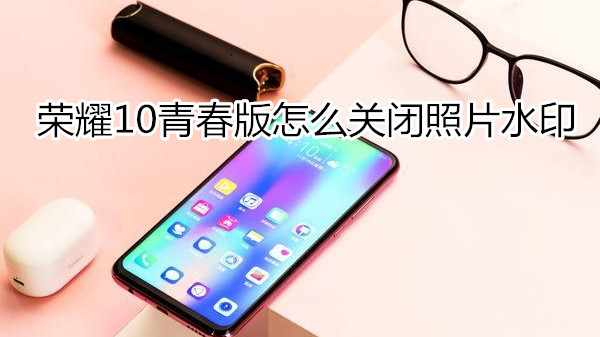 荣耀10青春版怎么关闭照片水印
