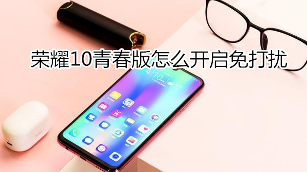 荣耀10青春版怎么开启免打扰