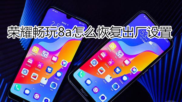荣耀畅玩8a怎么恢复出厂设置