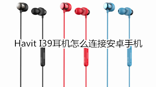 Havit I39耳机怎么连接安卓手机