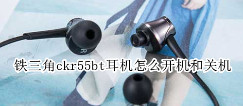铁三角ckr55bt耳机怎么开机和关机