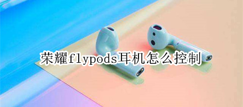 荣耀flypods耳机怎么控制