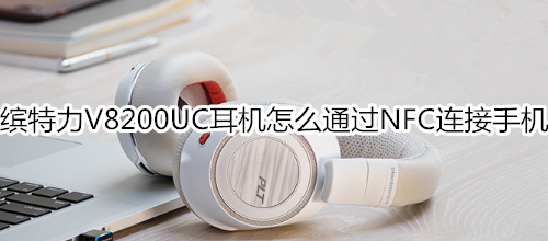 缤特力V8200UC耳机怎么通过NFC连接手机
