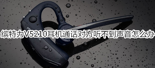 缤特力V5210耳机通话对方听不到声音怎么办