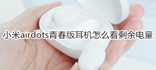 小米airdots青春版耳机怎么看剩余电量