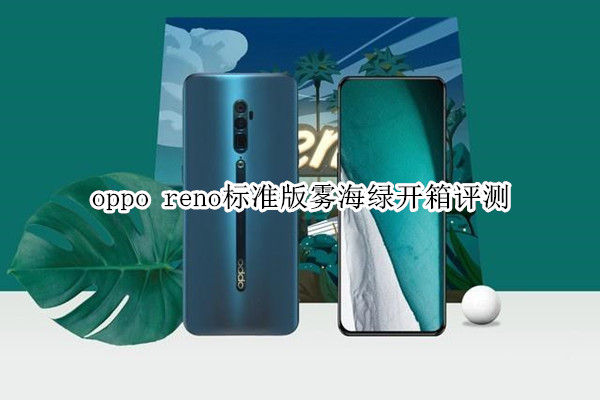 oppo reno标准版雾海绿开箱评测：设计美学，颜值报表
