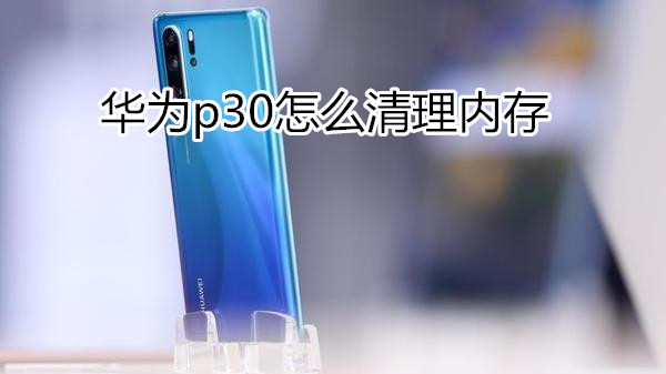 华为p30怎么清理内存
