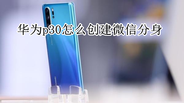 华为p30怎么创建微信分身