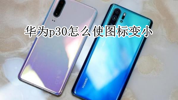 华为p30怎么使图标变小