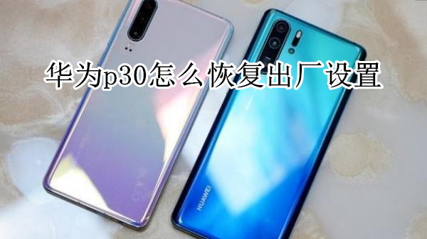 华为p30怎么恢复出厂设置