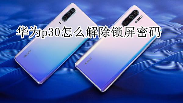 华为p30怎么解除锁屏密码
