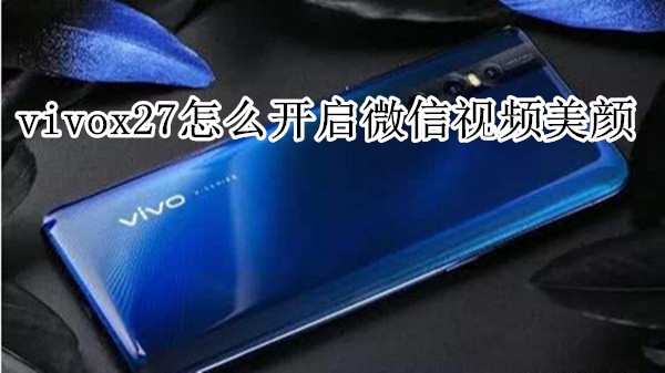 vivox27怎么开启微信视频美颜