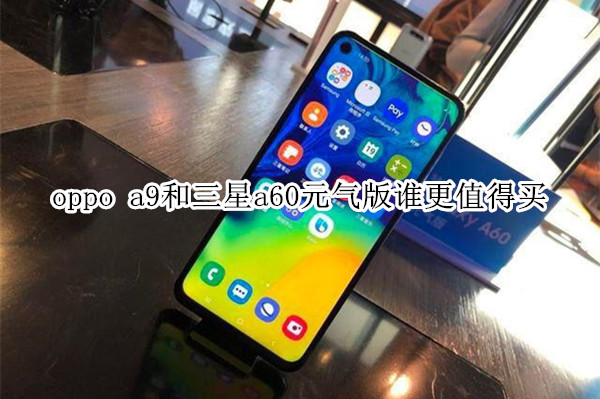 oppo a9和三星a60元气版谁更值得买