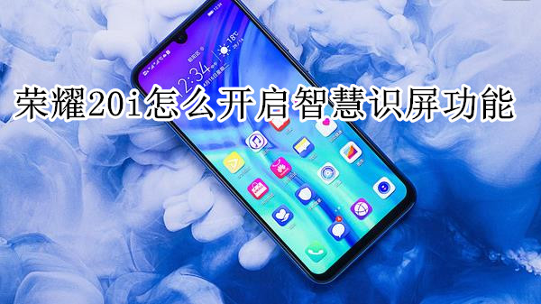 荣耀20i怎么开启智慧识屏功能
