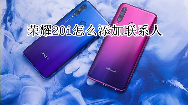 荣耀20i怎么添加联系人