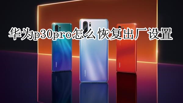 华为p30pro怎么恢复出厂设置