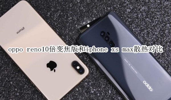 oppo reno10倍变焦版和iphone xs max散热对比