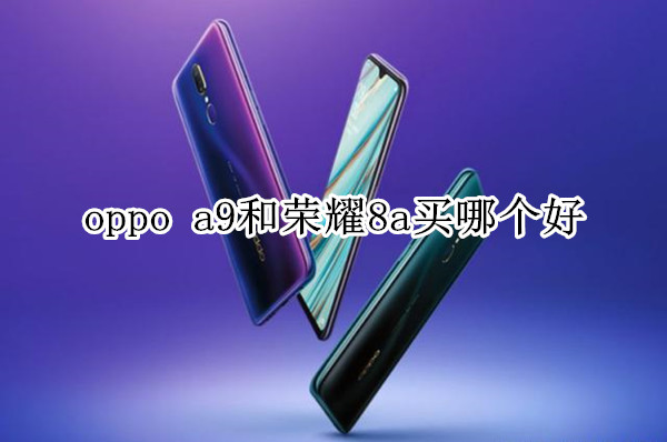 oppo  a9和荣耀8a买哪个好