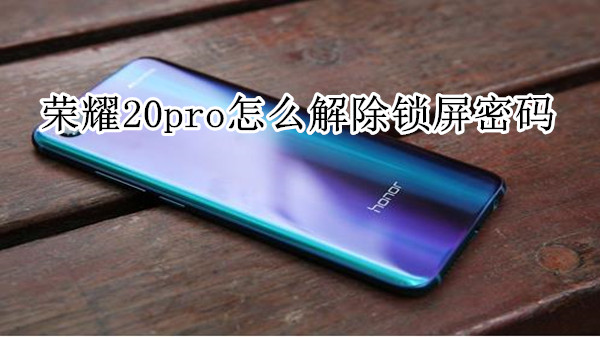 荣耀20pro怎么解除锁屏密码